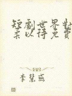 短剧世界对我温柔以待免费观看