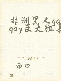 非洲黑人gaygay巨大粗长