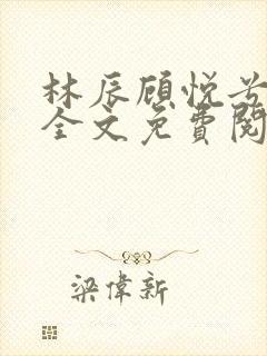 林辰顾悦兮小说全文免费阅读正版