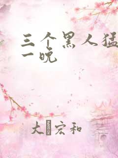 三个黑人猛躁我一晚