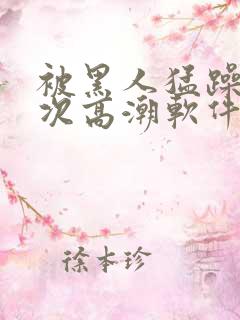 被黑人猛躁12次高潮软件