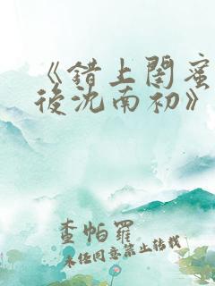 《错上闺蜜男友后沈南初》完结了吗