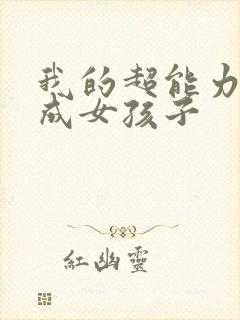 我的超能力是变成女孩子