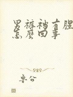 男裤裆有腥臭味怎么回事