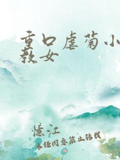 重口虐菊小说调教女