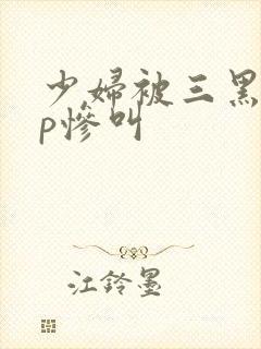 少妇被三黑人4p惨叫