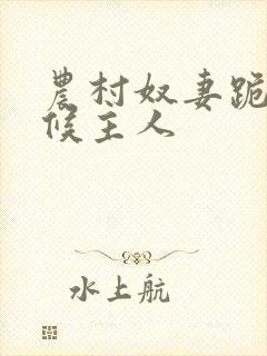 农村奴妻跪着伺候主人