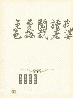 免费阅读我的绝色总裁老婆小说