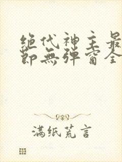 绝代神主最新章节无弹窗全文免费阅读