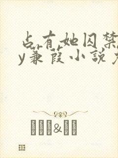 占有她囚禁她by蒹葭小说免费阅读