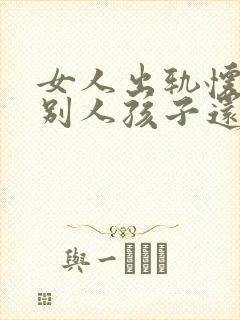 女人出轨怀孕了别人孩子还能原谅吗