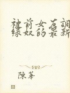 被前女友调教成绿奴的最新章节更新