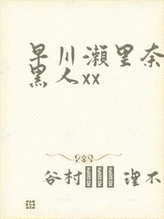 早川濑里奈大战黑人xx