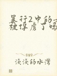 暴行2中的女兵被俘虏了吗