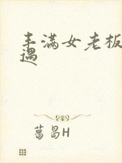 丰满女老板的艳遇