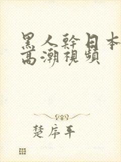 黑人干日本女人高潮视频