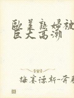 欧美熟妇被黑人巨大高潮