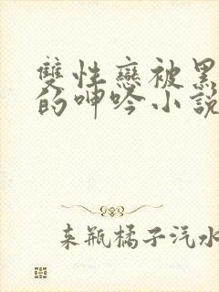 双性恋被黑人玩的呻吟小说