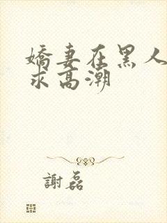 娇妻在黑人胯下求高潮