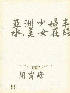 亚洲少妇丰满喷水,美女在线赤播免费观看.