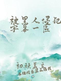 被黑人侵犯中文字幕一区