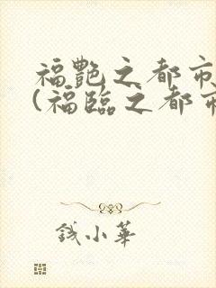 福艳之都市后宫(福临之都市逍遥)