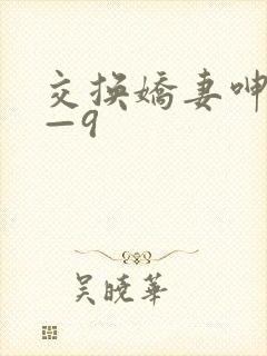 交换娇妻呻吟1—9