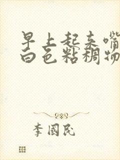 早上起来嘴巴有白色粘稠物是什么原因引起的