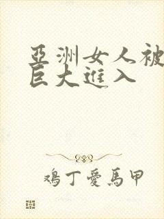 亚洲女人被黑人巨大进入