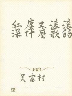 红尘又滚滚 情深什么歌的歌词