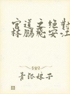 官道之绝对权力林鹏飞安江小说网