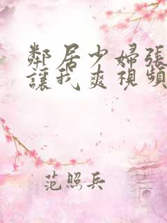 邻居少妇张开腿让我爽视频