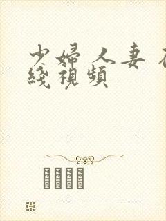 少妇 人妻 在线视频