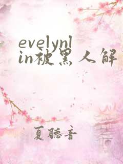 evelynlin被黑人解禁