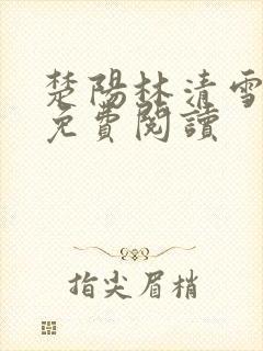 楚阳林清雪全集免费阅读