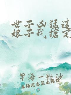 世子凶猛这个小娘子我抢定了免费阅读