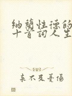 纳兰性德的最美十首词人生若只如初见