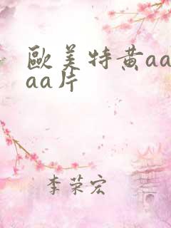 欧美特黄aaaaa片