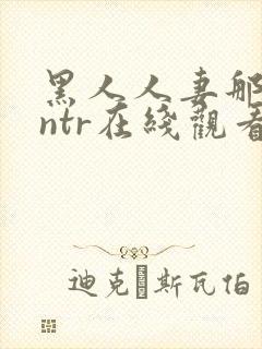 黑人人妻那英会ntr在线观看