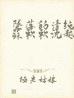 坠落的清纯校花苏软软沈越小说免费