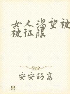 女人渴望被蹂躏被征服