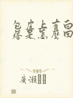 包皮上有白色疙瘩是怎么回事