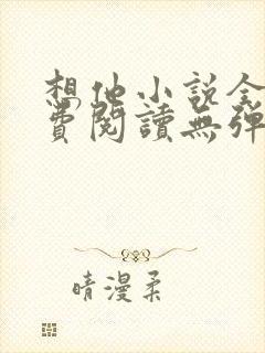 想他小说全文免费阅读无弹窗