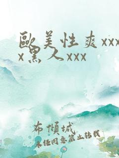 欧美性爽xxxx黑人xxx