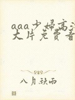 aaa少妇高潮大片免费看小说