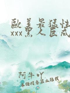 欧美最猛性xxxxx黑人巨成