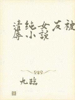 清纯女友被迫屈辱小说