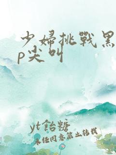 少妇挑战黑人3p尖叫