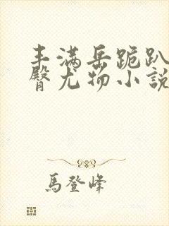 丰满岳跪趴撅肥臀尤物小说