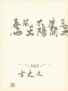 春风不度玉门关,西出阳关无故人